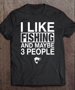 I Like Fishing And Maybe Three People Funny Fishing Gift Tee