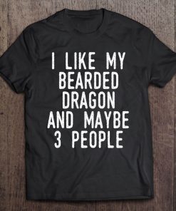 I Like My Bearded Dragon Maybe 3 People Funny Beardie Owner Tee