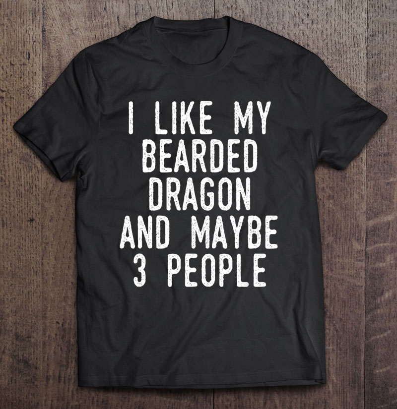 I Like My Bearded Dragon Maybe 3 People Funny Beardie Owner Shirt