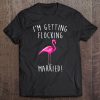 I'm Getting Flocking Married Shirt Funny Pink Flamingo Tee