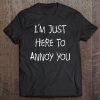 I'm Just Here To Annoy You Funny Tee