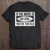 If The Music Is Too Loud, You're Too Old Tee