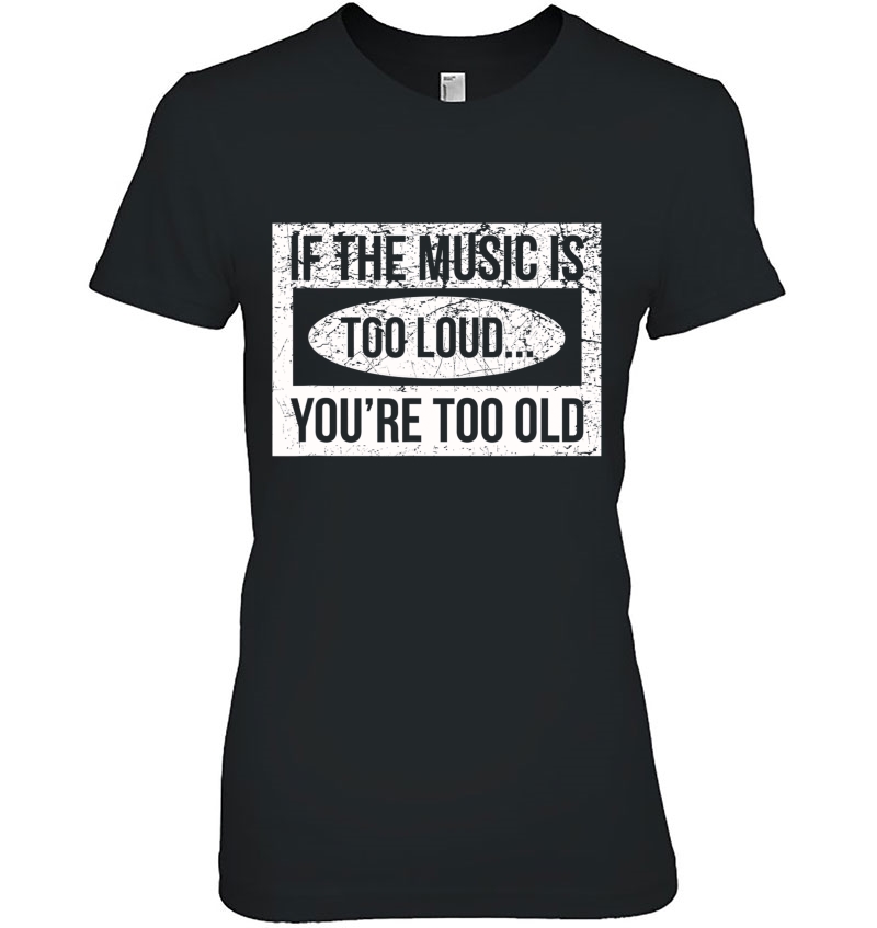 If The Music Is Too Loud, You're Too Old Hoodie