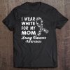 Lung Cancer Awareness -I Wear White For My Mom Tee