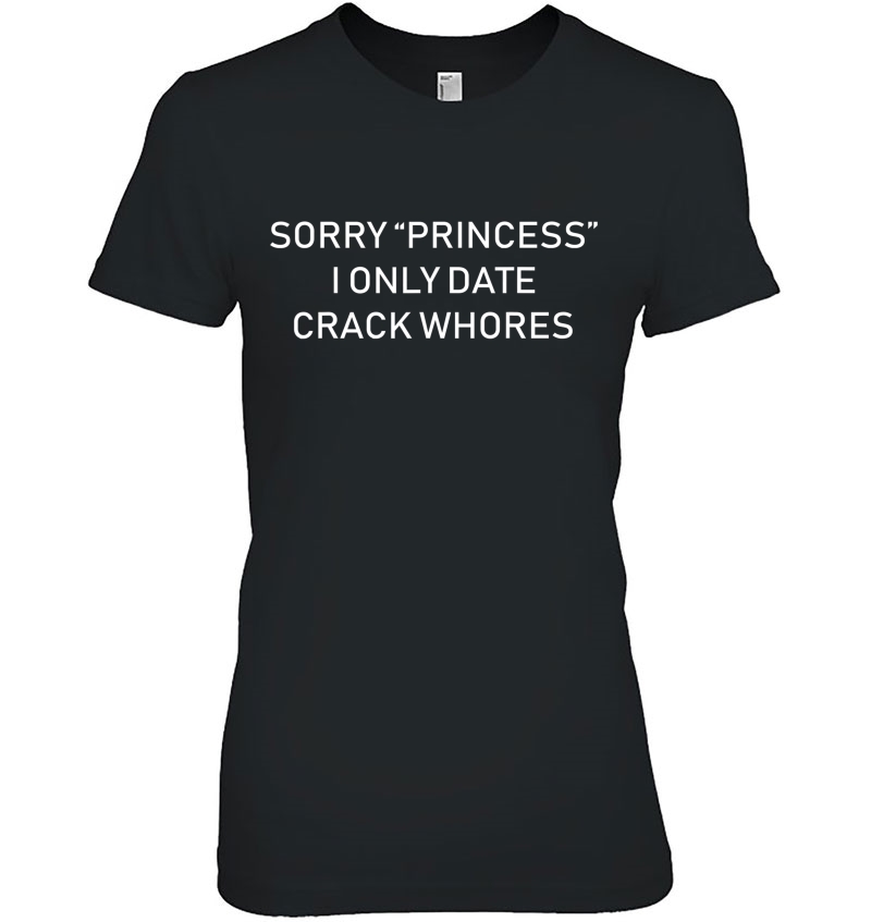 Mens Sorry Princess I Only Date Crack Whore Funny Ladies Tee