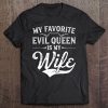 My Favorite Evil Queen Is My Wife Novelty Tee