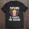 Popcorn Is Always The Answer Shirt Popcorn Lover Gift Tee