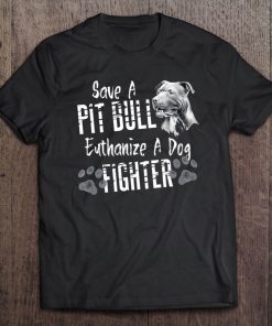 Save A Pitbull Euthanize A Dog Fighter Pit Bull Tee