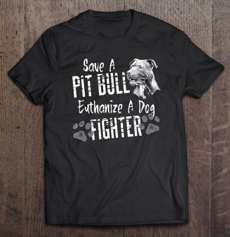 Save A Pitbull Euthanize A Dog Fighter Pit Bull Shirt