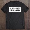 So, Apparently I'm Dramatic Tee