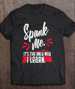 Spank Me It's The Only Way I Learn Funny Novelty Tee