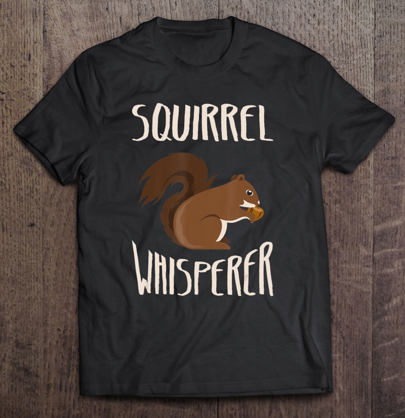 Squirrel Whisperer Funny Men's And Women's Gift Tee Shirt