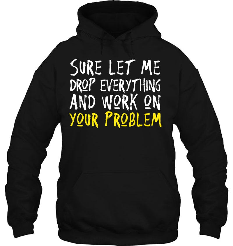 Sure Let Me Drop Everything And Work On Your Problem Mugs