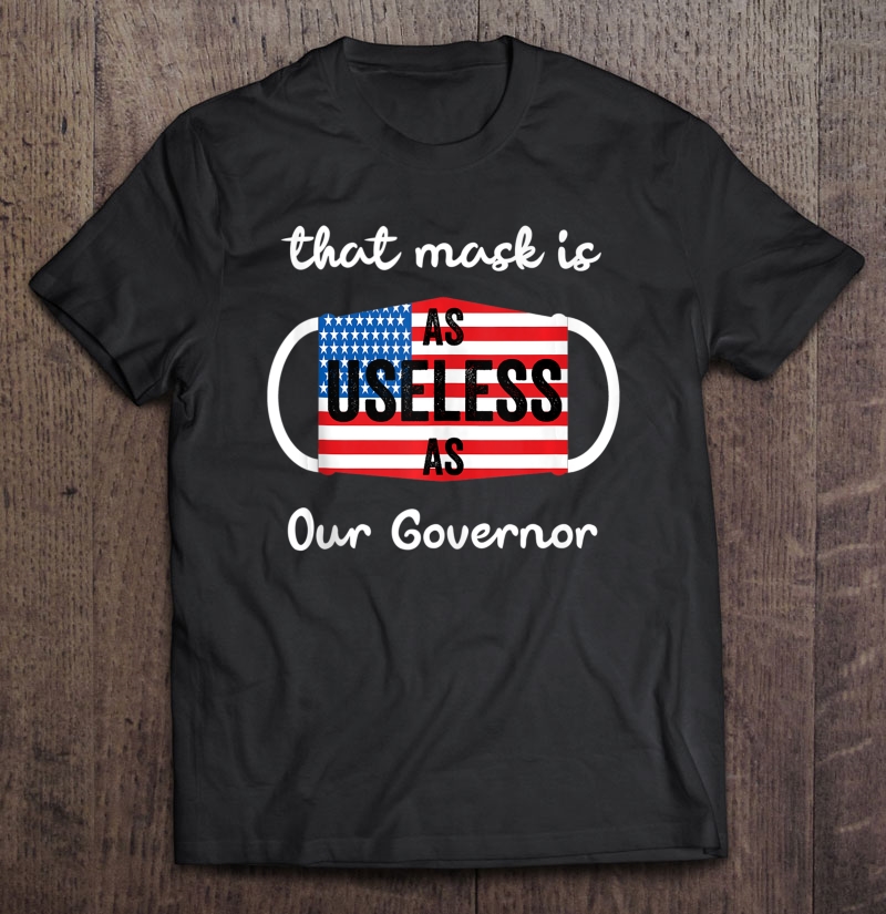 That Mask Is As Useless As Our Governor Shirt