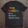 Two Brides Are Better Than One Lgbtq Wedding Tee