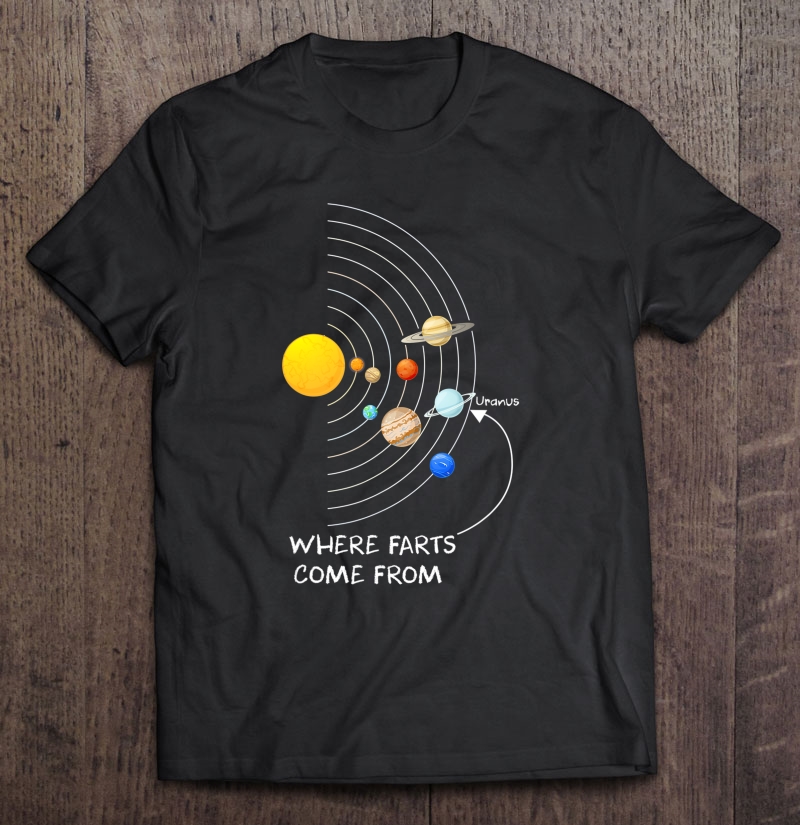 Where Farts Come From Uranus Hilarious Shirt