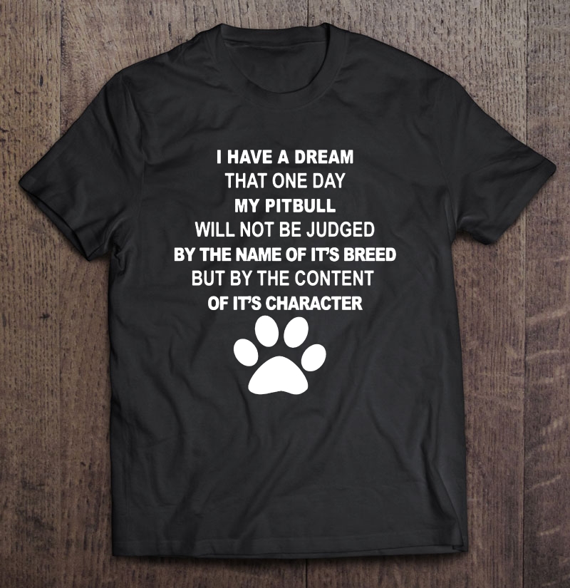 I Have A Dream That One Day My Pitbull Will Not Be Judged By The Name Of It's Breed Shirt