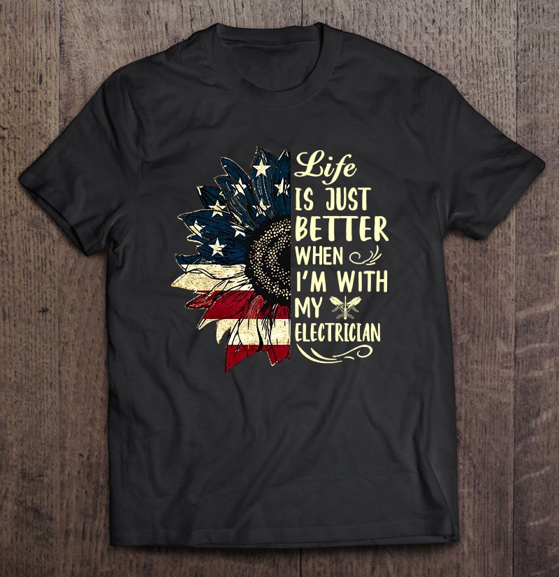 Life Is Just Better When I'm With My Electrician American Flag Sunflower Version Shirt