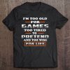 I'm Too Old For Games Too Tired To Pretend And Too Wise For Lies Tee