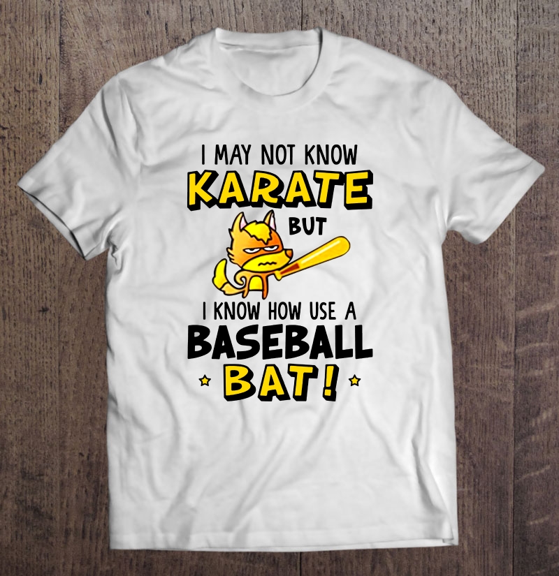 I May Not Know Karate But I Know How Use A Baseball Bat Shirt