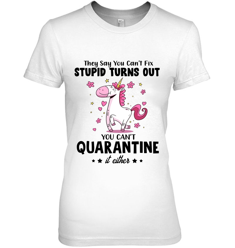 They Say You Can't Fix Stupid Turns Out You Can't Quarantine It Either Unicorn Version Hoodie