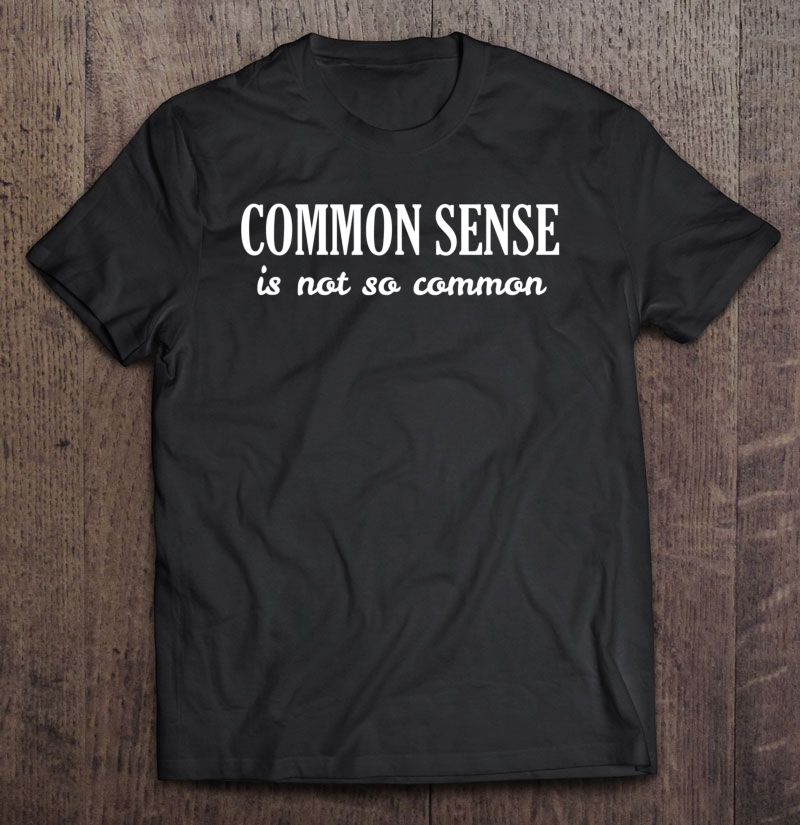 common sense is not that common shirt