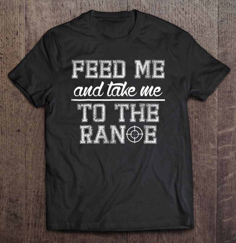 Feed Me And Take Me To The Range Shooting Shirt