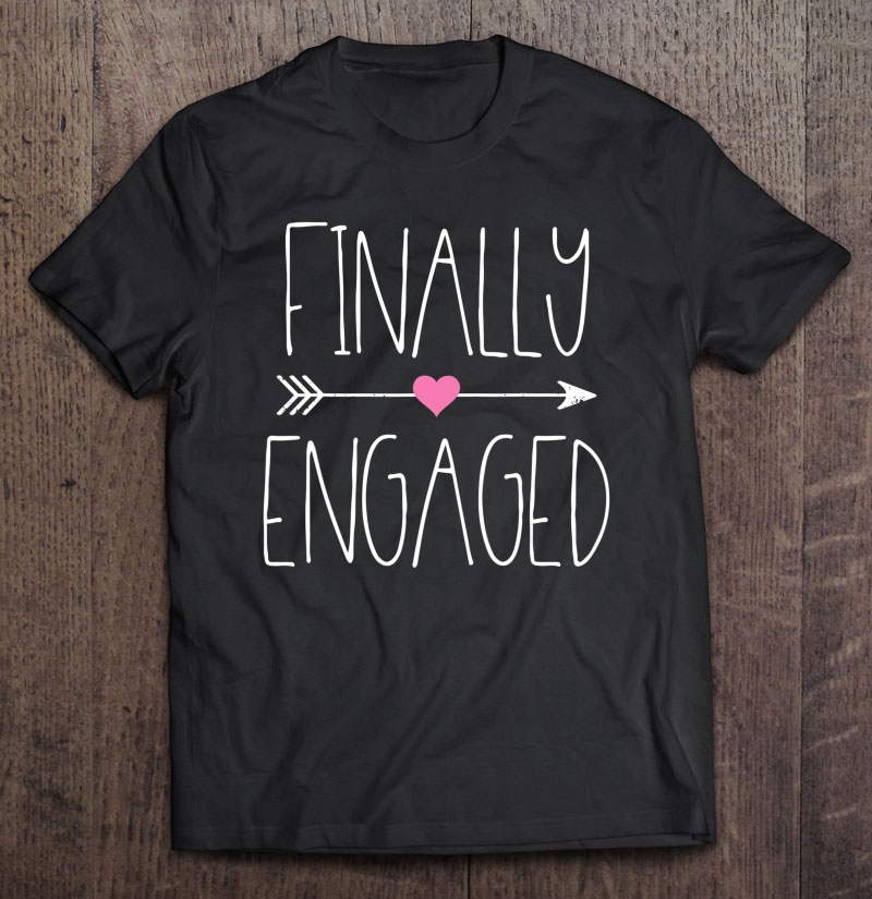 Finally Engaged Shirt Congratulations On Engagement Gifts Shirt