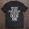 Given Choice Between Being Right Or Being Kind Choose Kind Tee