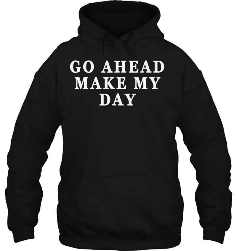 Go Ahead Make My Day Best Gift Funny Shirt Hoodie