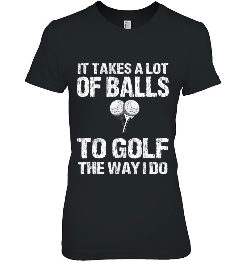 Golf Shirt Men It Takes A Lot Of Balls To Golf The Way I Do Hoodie