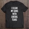 I Clean My Guns With Liberal Tears Funny Gun Owner Tee