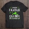 I Know I Kayak Like An Old Man Try To Keep Up Tee