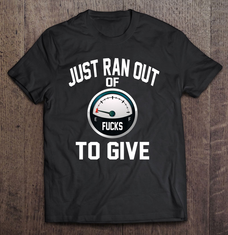 Just Ran Out Of Fucks To Give Funny Shirt