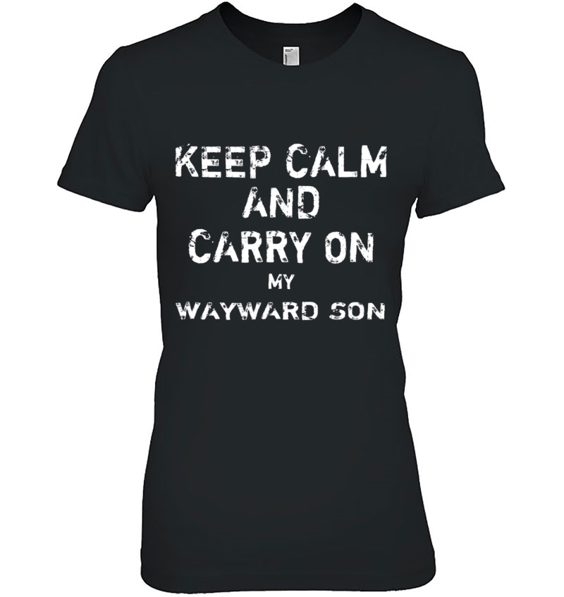 Keep Calm And Carry On My Wayward Son Tshirt Ladies Tee
