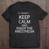 Keep Calm And Enjoy The Anesthesia Funny Tee