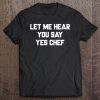 Let Me Hear You Say Yes Chef Tee