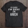 Of Course I'm Right, I'm Aaron Novelty Humor Shirt Tee