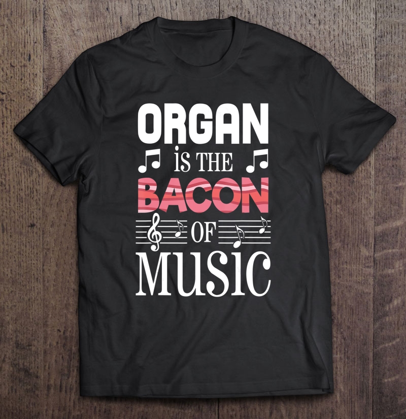 Organ Is The Bacon Of Music Organ Player Gift Shirt