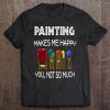 Painting Makes Me Happy Tshirt Funny Art Teacher Paint Brush Tee