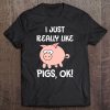 Piggy Lover Animal Gift I Just Really Like Pigs, Ok! Tee