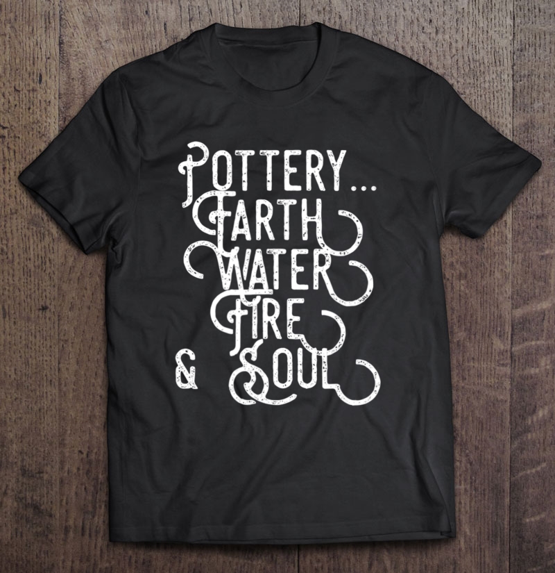 Pottery Artist Tshirt Pottery Fire & Soul For Ceramics Shirt Shirt