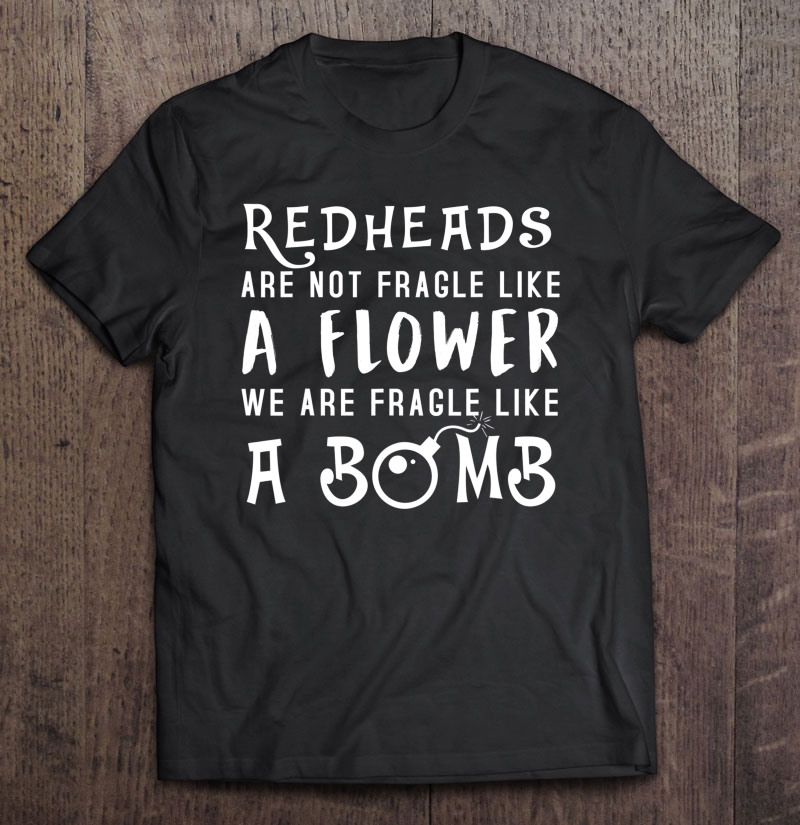 Redheads Are Not Fragile Like A Flower Funny Shirt