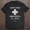 Safety First Drink With A Nurse Tee