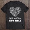 Those Who Sing Pray Twice - Vocal Choir Chorus Shirt Tee