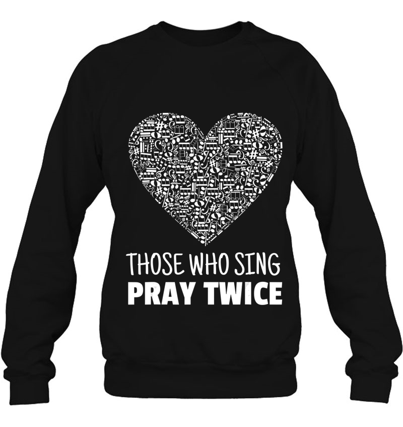 Those Who Sing Pray Twice - Vocal Choir Chorus Shirt Sweatshirt