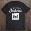 Um The Element Of Confusion Shirt Science Chemist Gift Tee