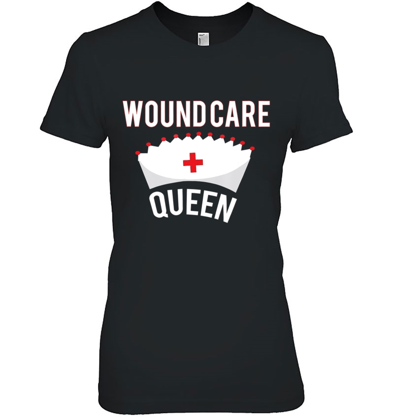 Wound Care Queen Shirt Funny Nurse Lpn Cna Rn Tee Hoodie