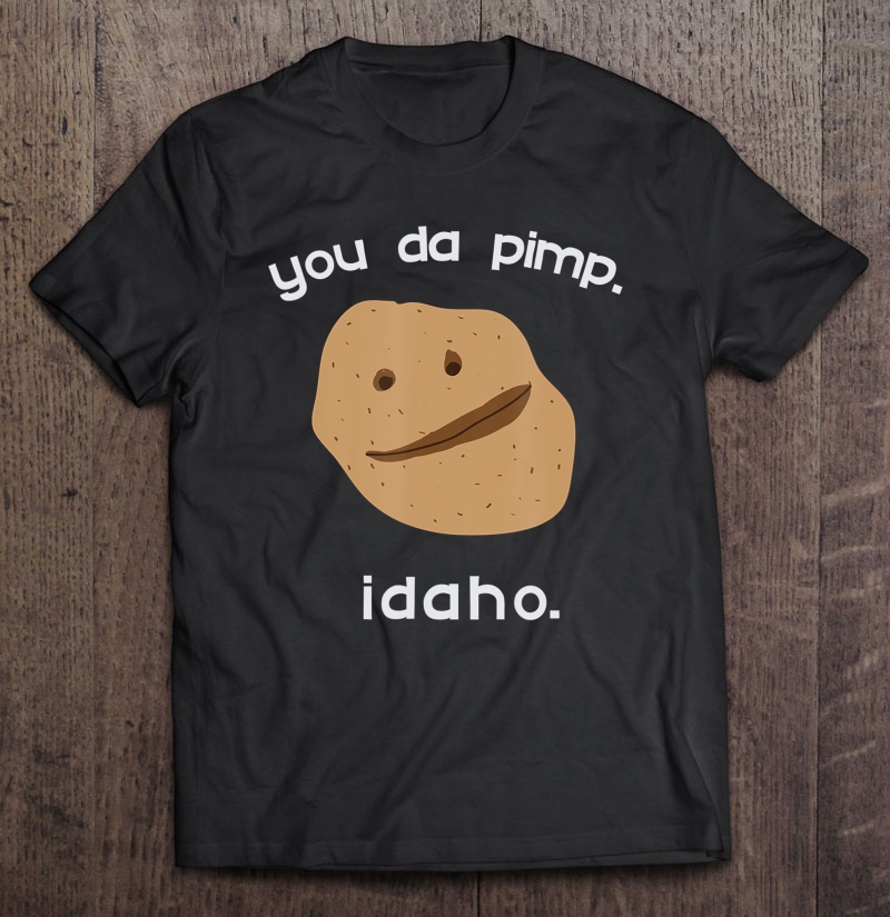 You Da Pimp. Idaho. Funny Potato Shirt