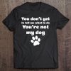 You Don't Get To Tell Me What To Do, You're Not My Dog Shirt Tee